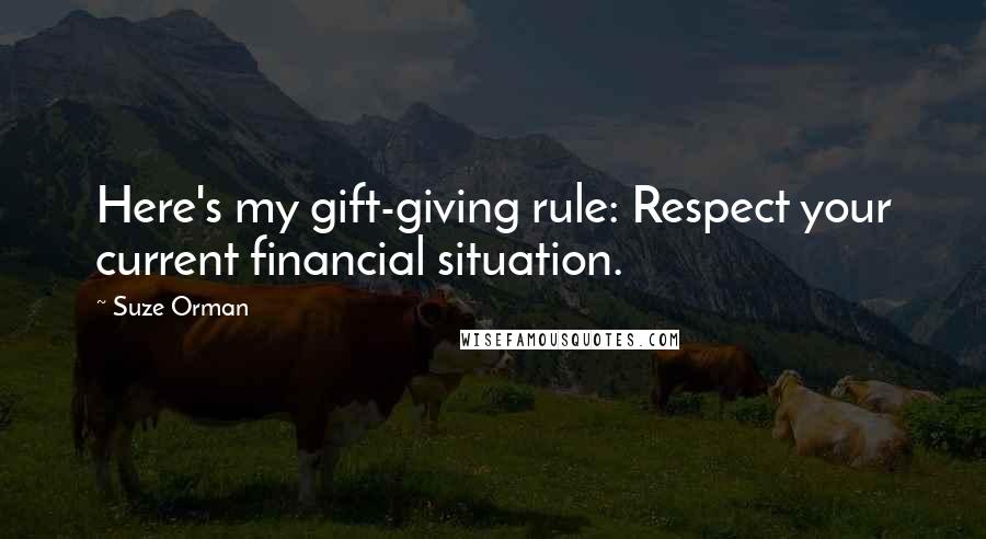 Suze Orman Quotes: Here's my gift-giving rule: Respect your current financial situation.