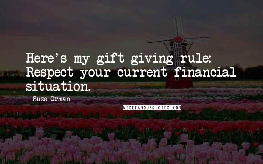 Suze Orman Quotes: Here's my gift-giving rule: Respect your current financial situation.