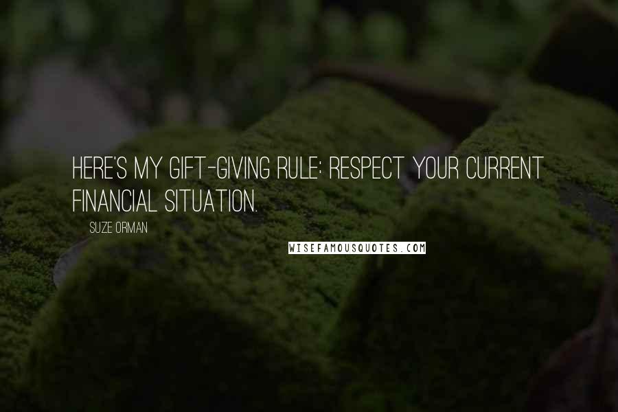 Suze Orman Quotes: Here's my gift-giving rule: Respect your current financial situation.