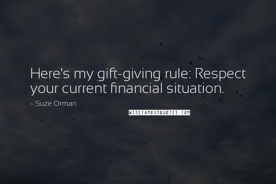 Suze Orman Quotes: Here's my gift-giving rule: Respect your current financial situation.
