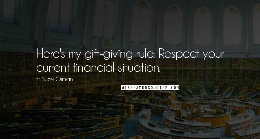 Suze Orman Quotes: Here's my gift-giving rule: Respect your current financial situation.