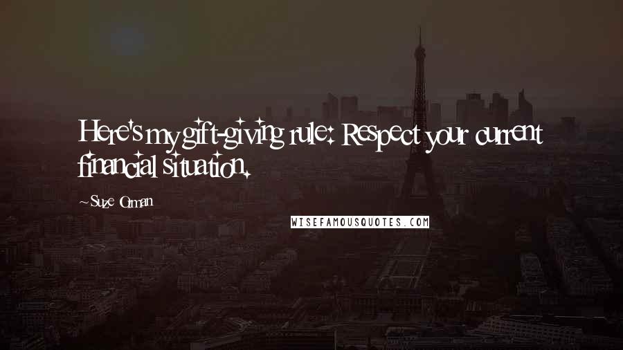 Suze Orman Quotes: Here's my gift-giving rule: Respect your current financial situation.