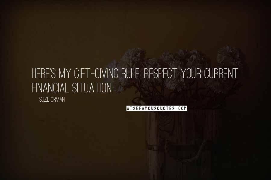 Suze Orman Quotes: Here's my gift-giving rule: Respect your current financial situation.