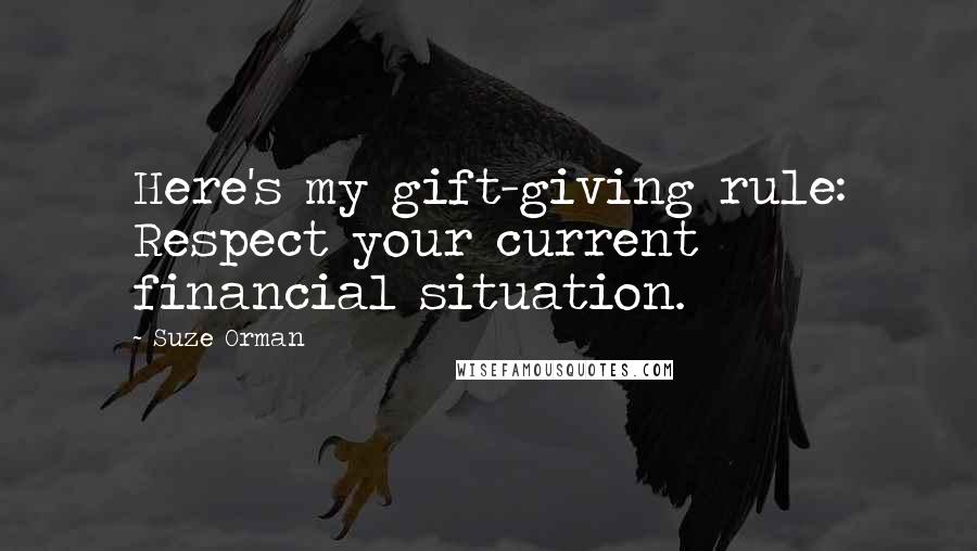 Suze Orman Quotes: Here's my gift-giving rule: Respect your current financial situation.