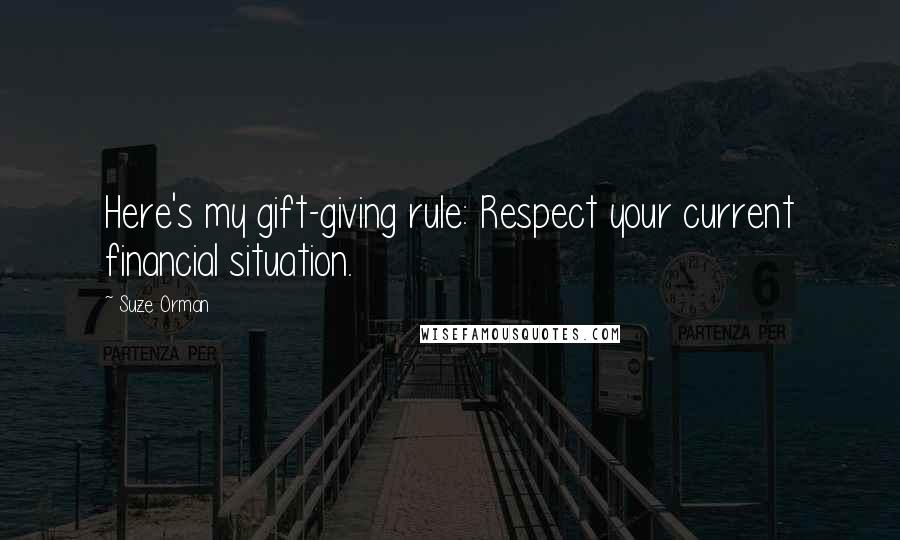 Suze Orman Quotes: Here's my gift-giving rule: Respect your current financial situation.