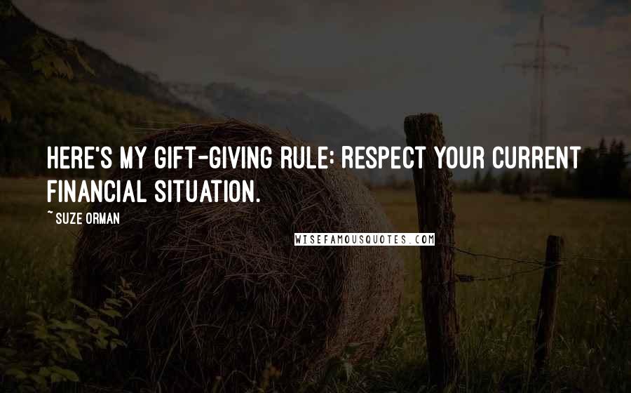 Suze Orman Quotes: Here's my gift-giving rule: Respect your current financial situation.
