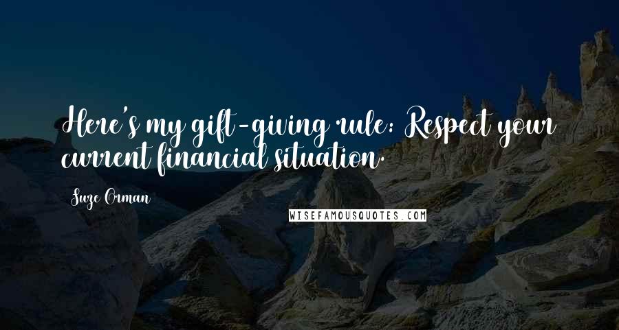 Suze Orman Quotes: Here's my gift-giving rule: Respect your current financial situation.