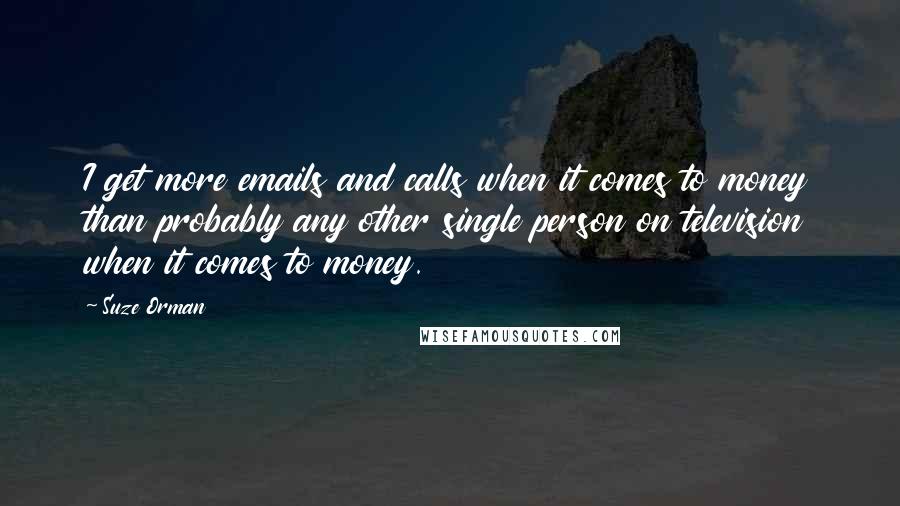 Suze Orman Quotes: I get more emails and calls when it comes to money than probably any other single person on television when it comes to money.