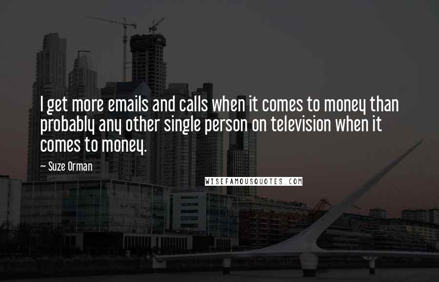 Suze Orman Quotes: I get more emails and calls when it comes to money than probably any other single person on television when it comes to money.