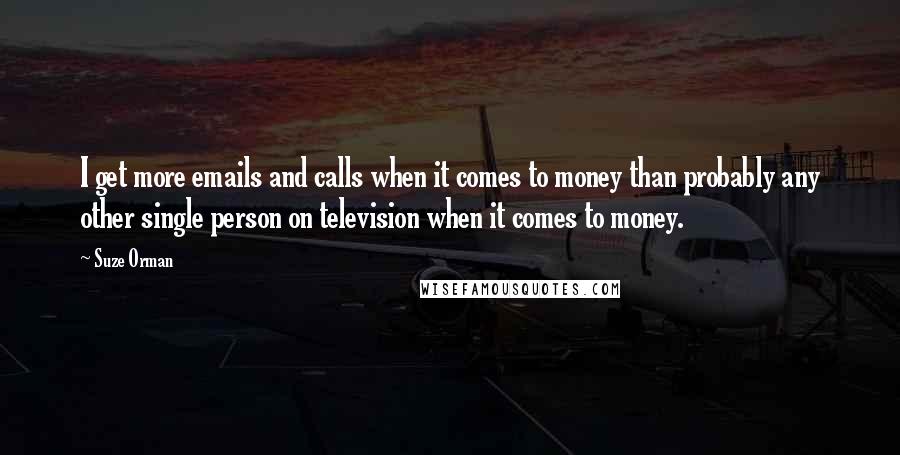 Suze Orman Quotes: I get more emails and calls when it comes to money than probably any other single person on television when it comes to money.