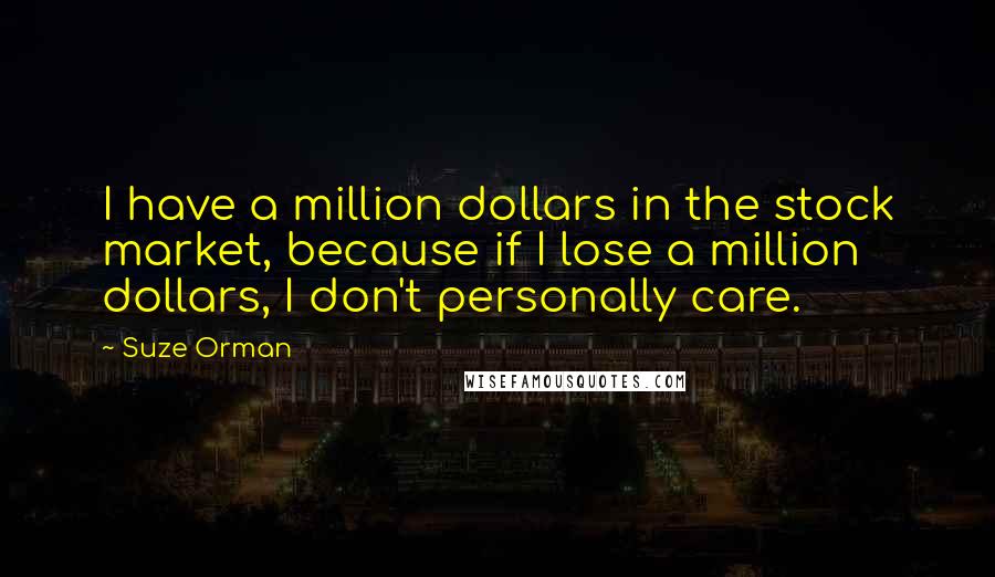 Suze Orman Quotes: I have a million dollars in the stock market, because if I lose a million dollars, I don't personally care.