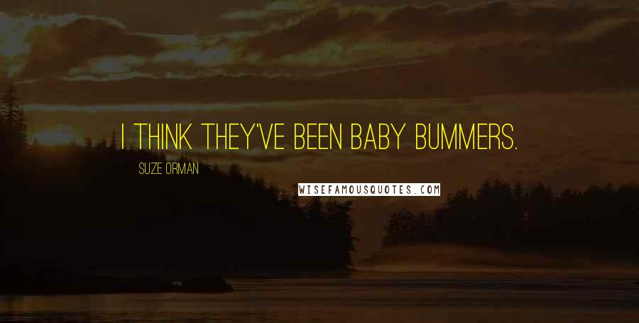 Suze Orman Quotes: I think they've been baby bummers.