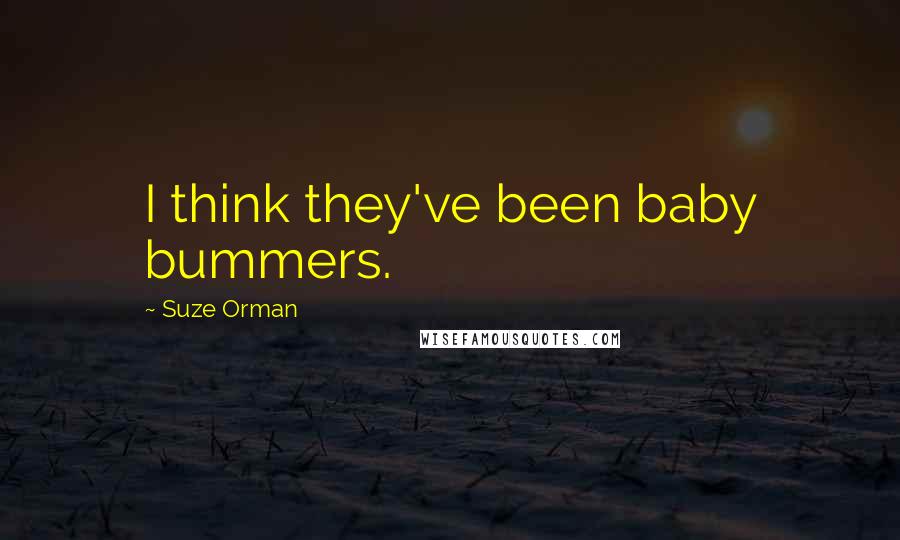 Suze Orman Quotes: I think they've been baby bummers.