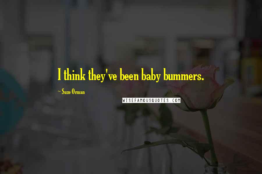 Suze Orman Quotes: I think they've been baby bummers.