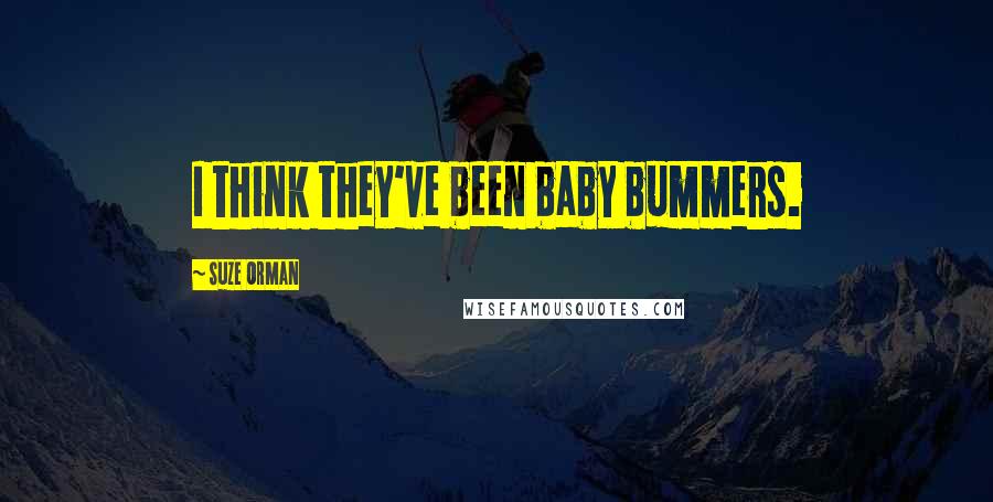 Suze Orman Quotes: I think they've been baby bummers.