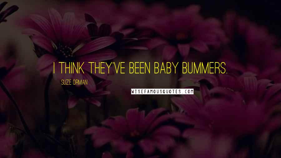 Suze Orman Quotes: I think they've been baby bummers.