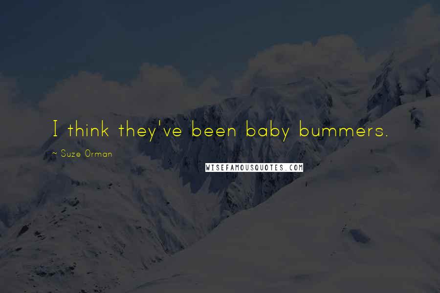 Suze Orman Quotes: I think they've been baby bummers.