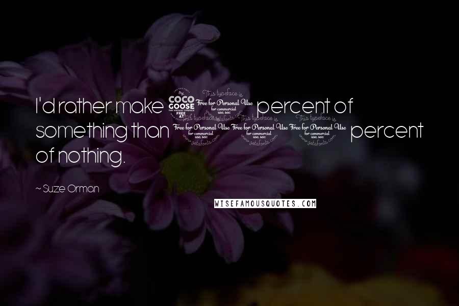 Suze Orman Quotes: I'd rather make 50 percent of something than 100 percent of nothing.