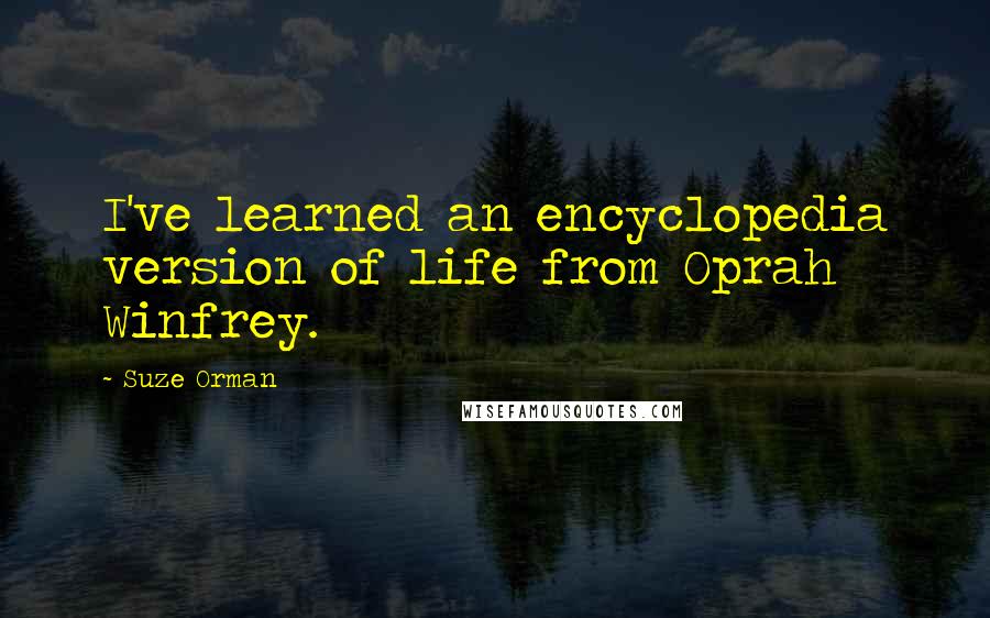 Suze Orman Quotes: I've learned an encyclopedia version of life from Oprah Winfrey.