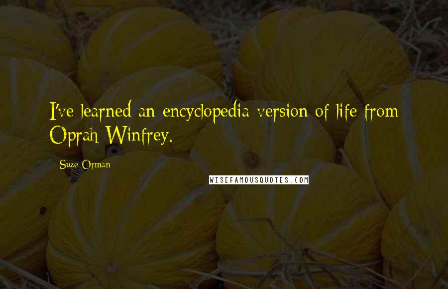 Suze Orman Quotes: I've learned an encyclopedia version of life from Oprah Winfrey.