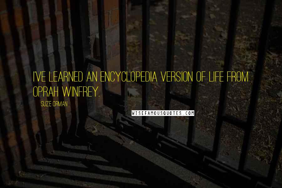Suze Orman Quotes: I've learned an encyclopedia version of life from Oprah Winfrey.