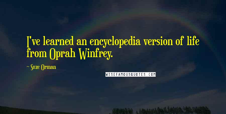 Suze Orman Quotes: I've learned an encyclopedia version of life from Oprah Winfrey.