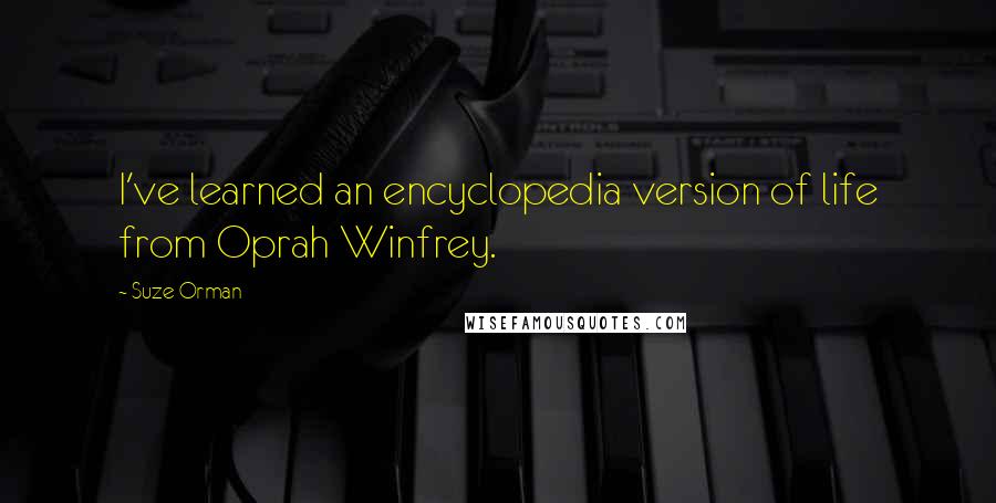 Suze Orman Quotes: I've learned an encyclopedia version of life from Oprah Winfrey.