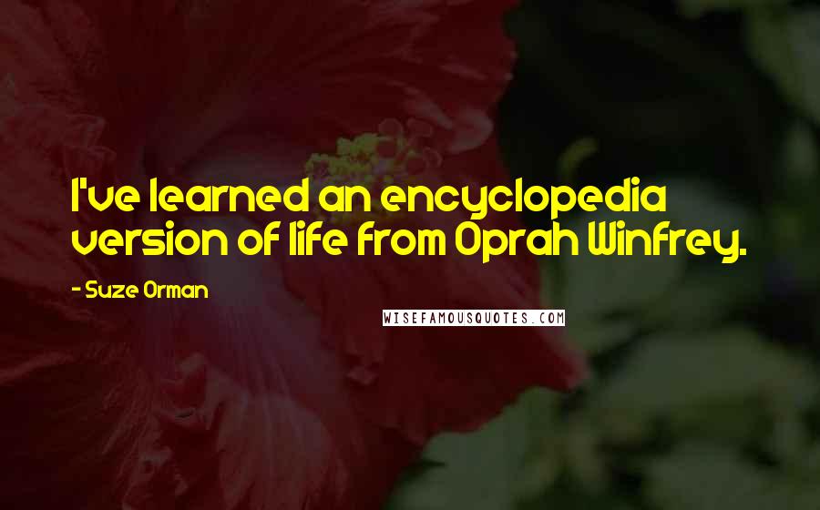 Suze Orman Quotes: I've learned an encyclopedia version of life from Oprah Winfrey.