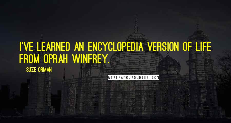 Suze Orman Quotes: I've learned an encyclopedia version of life from Oprah Winfrey.