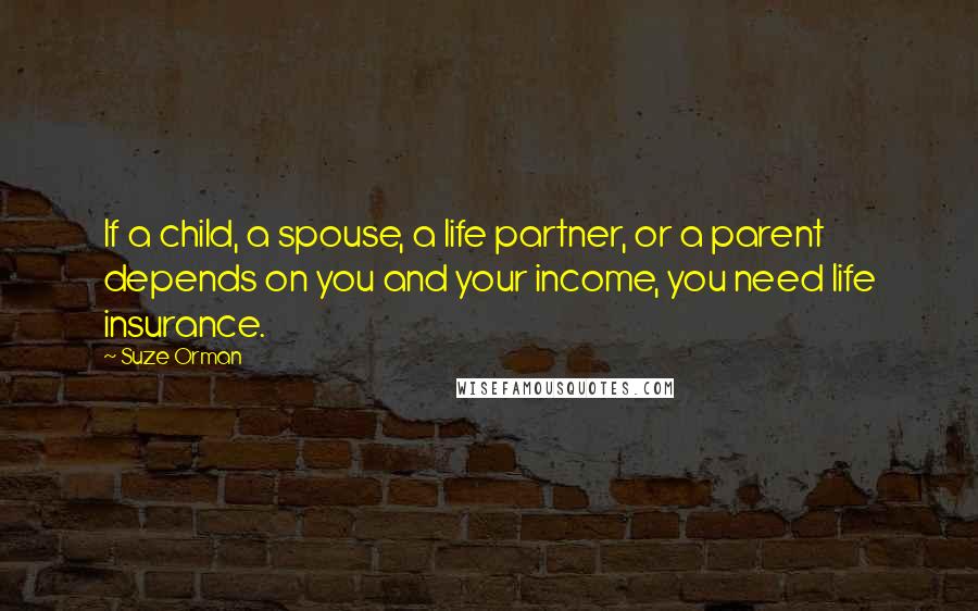 Suze Orman Quotes: If a child, a spouse, a life partner, or a parent depends on you and your income, you need life insurance.