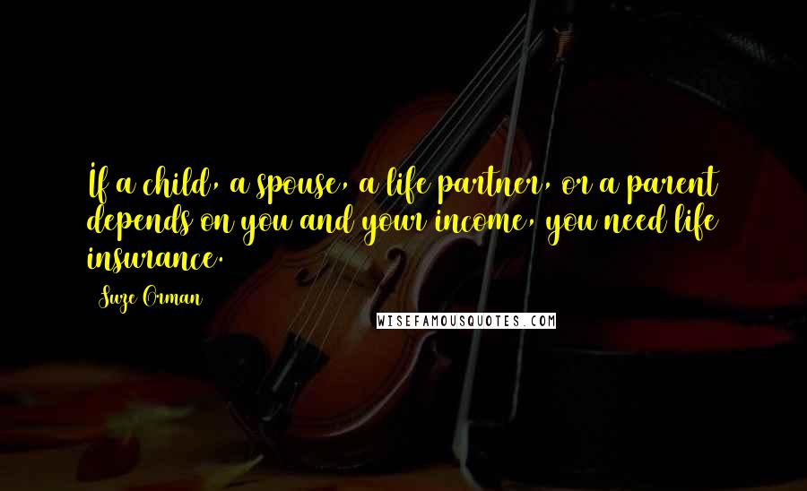 Suze Orman Quotes: If a child, a spouse, a life partner, or a parent depends on you and your income, you need life insurance.