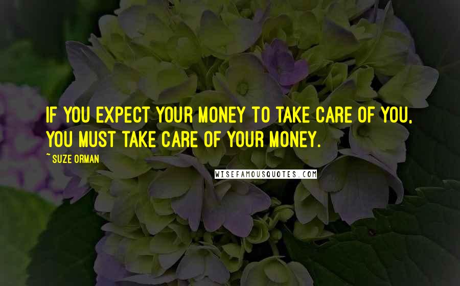 Suze Orman Quotes: If you expect your money to take care of you, you must take care of your money.