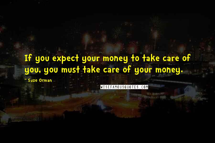 Suze Orman Quotes: If you expect your money to take care of you, you must take care of your money.