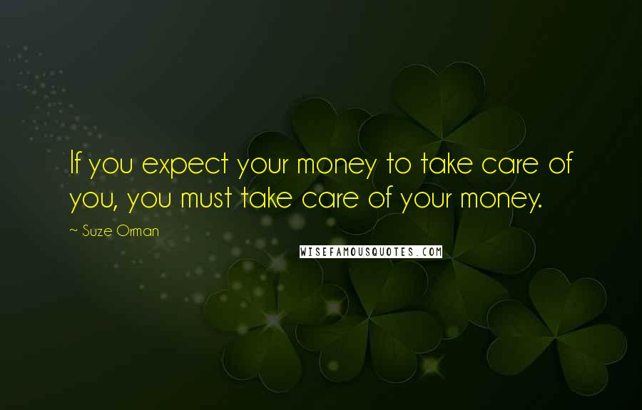 Suze Orman Quotes: If you expect your money to take care of you, you must take care of your money.