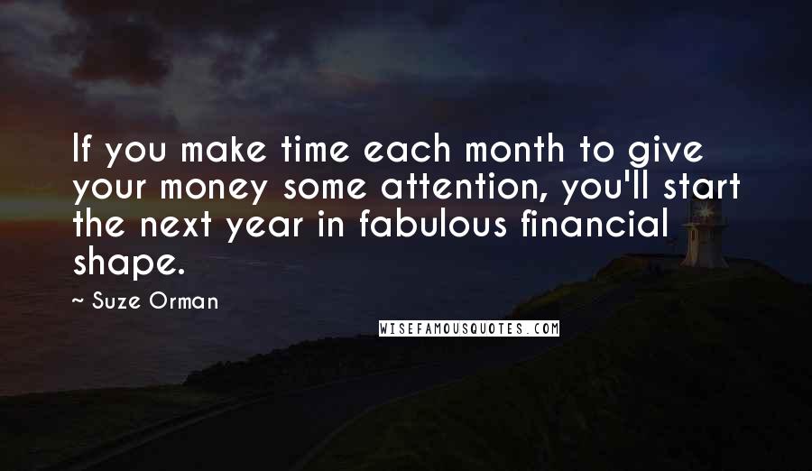 Suze Orman Quotes: If you make time each month to give your money some attention, you'll start the next year in fabulous financial shape.