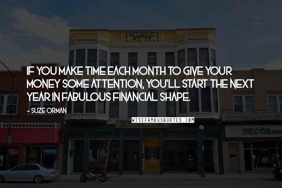 Suze Orman Quotes: If you make time each month to give your money some attention, you'll start the next year in fabulous financial shape.