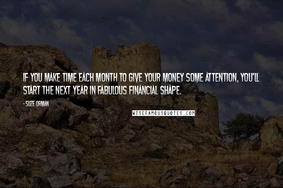 Suze Orman Quotes: If you make time each month to give your money some attention, you'll start the next year in fabulous financial shape.