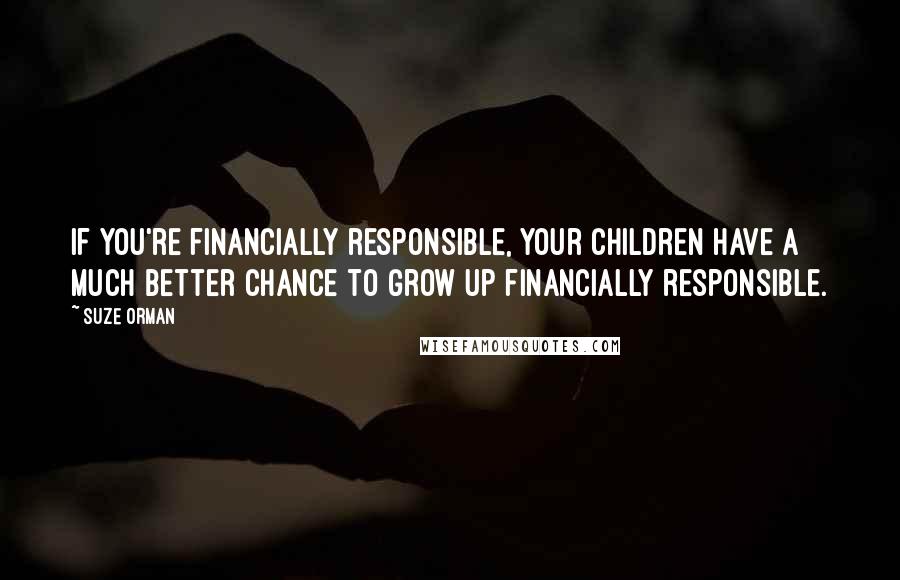 Suze Orman Quotes: If you're financially responsible, your children have a much better chance to grow up financially responsible.