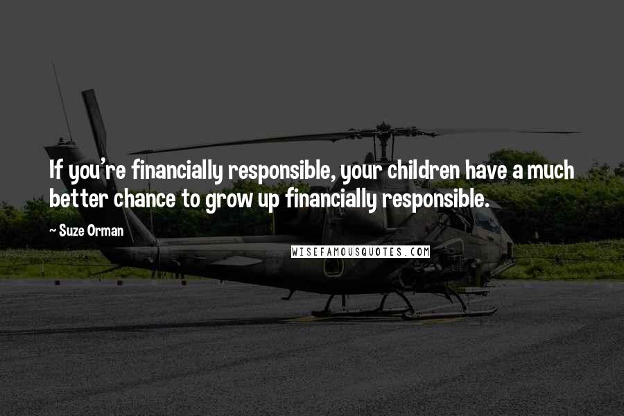 Suze Orman Quotes: If you're financially responsible, your children have a much better chance to grow up financially responsible.