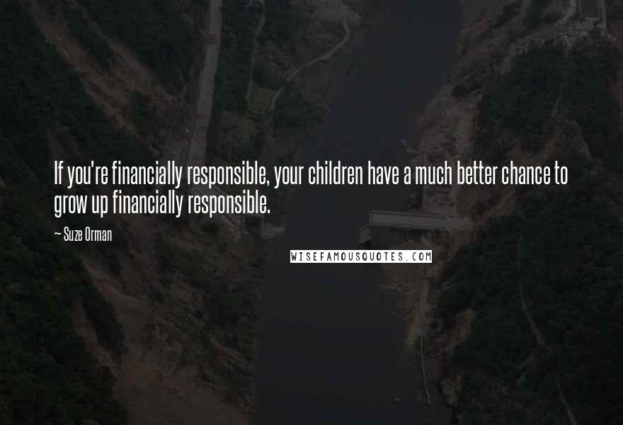 Suze Orman Quotes: If you're financially responsible, your children have a much better chance to grow up financially responsible.