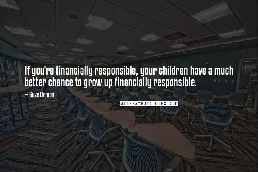 Suze Orman Quotes: If you're financially responsible, your children have a much better chance to grow up financially responsible.
