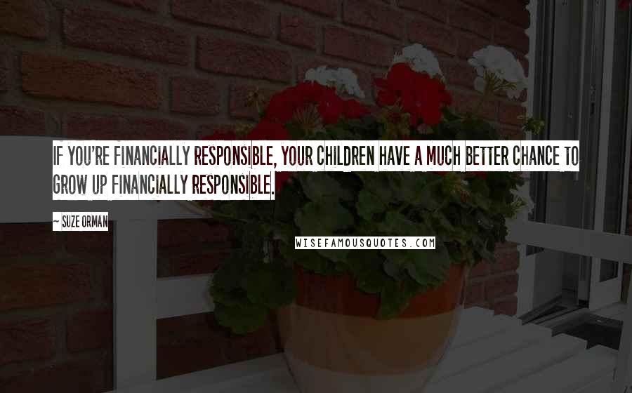 Suze Orman Quotes: If you're financially responsible, your children have a much better chance to grow up financially responsible.
