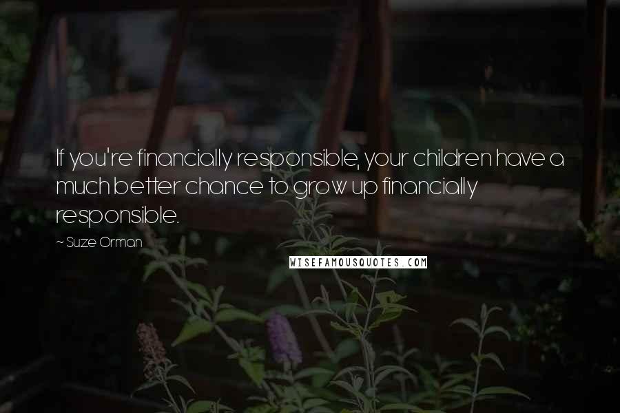 Suze Orman Quotes: If you're financially responsible, your children have a much better chance to grow up financially responsible.