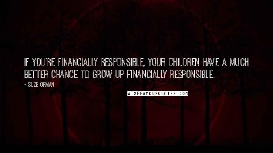 Suze Orman Quotes: If you're financially responsible, your children have a much better chance to grow up financially responsible.