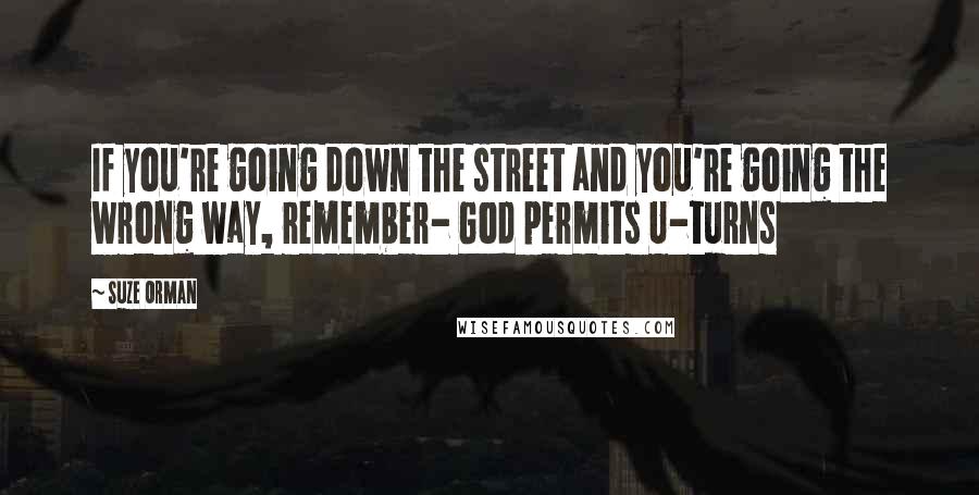 Suze Orman Quotes: If you're going down the street and you're going the wrong way, remember- God permits U-turns