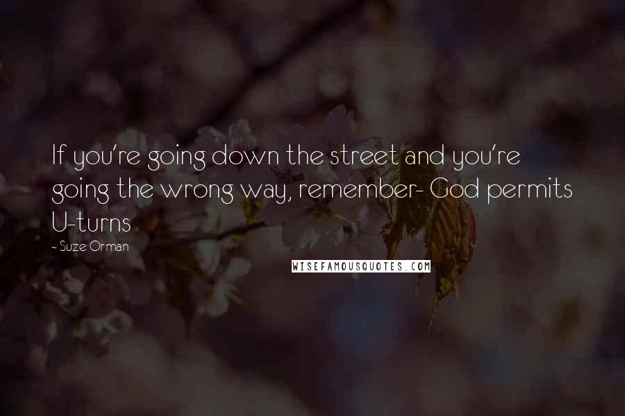 Suze Orman Quotes: If you're going down the street and you're going the wrong way, remember- God permits U-turns