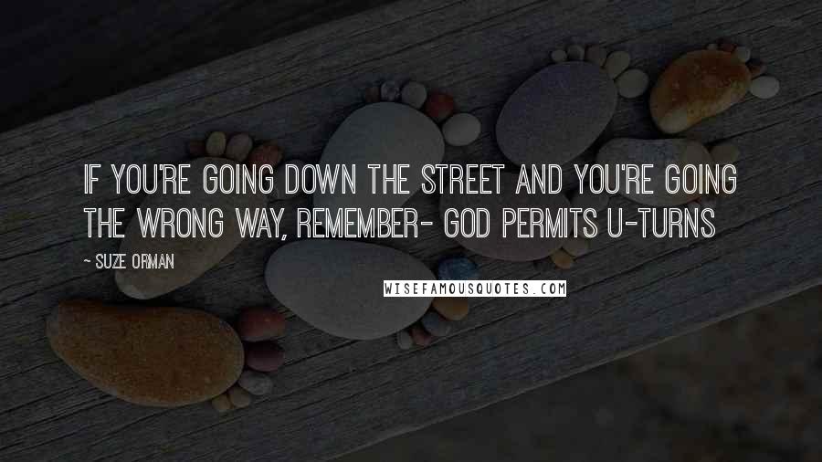 Suze Orman Quotes: If you're going down the street and you're going the wrong way, remember- God permits U-turns