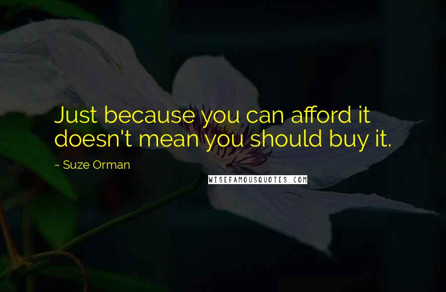 Suze Orman Quotes: Just because you can afford it doesn't mean you should buy it.