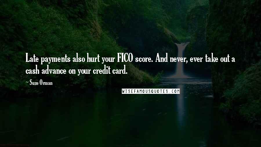 Suze Orman Quotes: Late payments also hurt your FICO score. And never, ever take out a cash advance on your credit card.