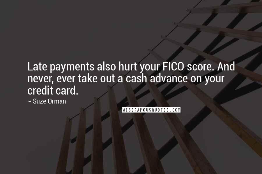 Suze Orman Quotes: Late payments also hurt your FICO score. And never, ever take out a cash advance on your credit card.